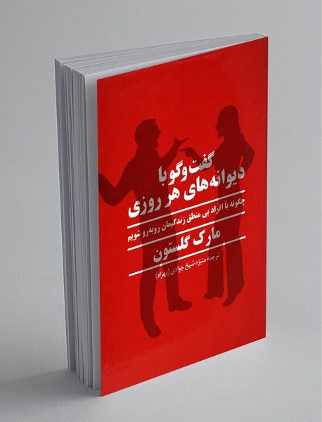 گفت‌وگو با دیوانه‌های هر روزی (چگونه با افراد بی‌منطق زندگیمان روبرو شویم)